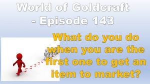 What to do if you are first to market! – World of Goldcraft 143